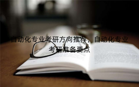 自动化专业考研方向推荐,自动化专业考研准备要点 自动化专业考研方向推荐,自动化专业考研准备要点