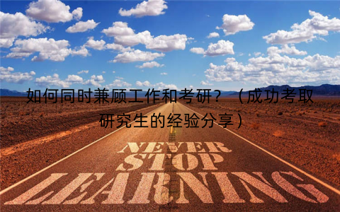 如何同时兼顾工作和考研?(成功考取研究生的经验分享) 如何同时兼顾工作和考研?(成功考取研究生的经验分享)