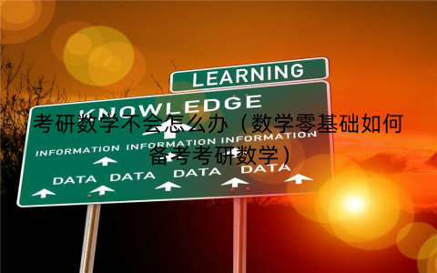 考研数学不会怎么办(数学零基础如何备考考研数学) 考研数学不会怎么办(数学零基础如何备考考研数学)