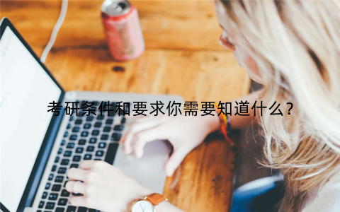 考研条件和要求你需要知道什么? 考研条件和要求你需要知道什么?