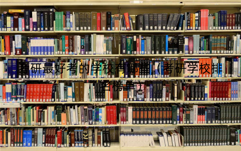 考研最好考的学校有哪些(考研学校排名榜单) 考研最好考的学校有哪些(考研学校排名榜单)