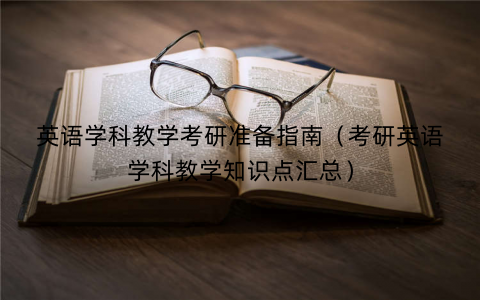 英语学科教学考研准备指南(考研英语学科教学知识点汇总) 英语学科教学考研准备指南(考研英语学科教学知识点汇总)