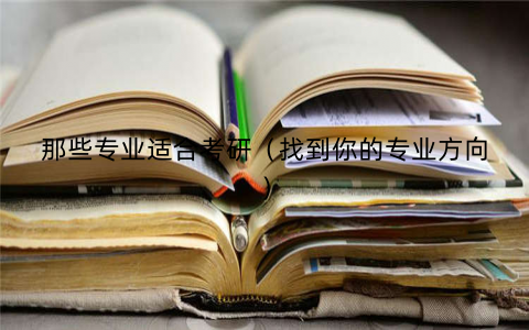 那些专业适合考研（找到你的专业方向）