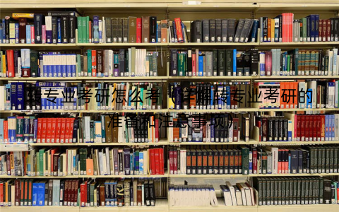 转专业考研怎么考（详解转专业考研的准备和注意事项）