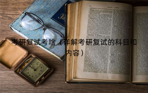 考研复试考啥（详解考研复试的科目和内容）