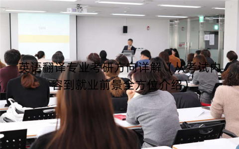 英语翻译专业考研方向详解（从考试内容到就业前景全方位介绍）