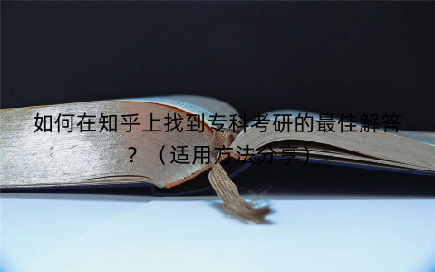 如何在知乎上找到专科考研的最佳解答?(适用方法分享) 如何在知乎上找到专科考研的最佳解答?(适用方法分享)