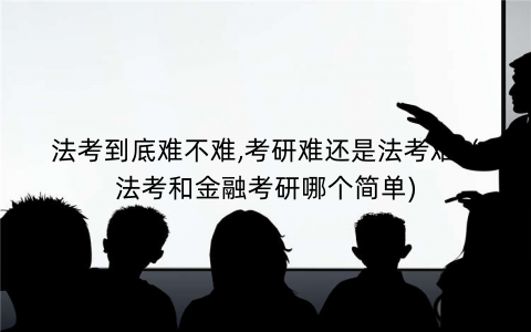 法考到底难不难,考研难还是法考难（法考和金融考研哪个简单)