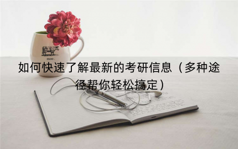 如何快速了解最新的考研信息(多种途径帮你轻松搞定) 如何快速了解最新的考研信息(多种途径帮你轻松搞定)