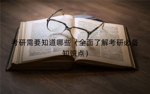 考研需要知道哪些（全面了解考研必备知识点）