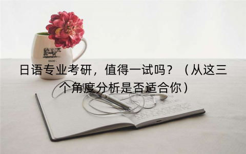 日语专业考研，值得一试吗？（从这三个角度分析是否适合你）