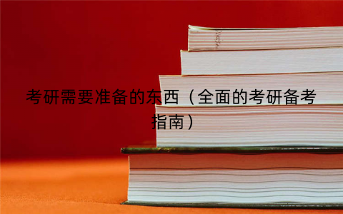 考研需要准备的东西（全面的考研备考指南）