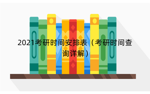 2021考研时间安排表（考研时间查询详解）