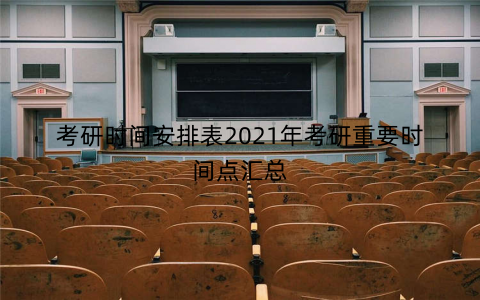 考研时间安排表2021年考研重要时间点汇总 考研时间安排表2021年考研重要时间点汇总