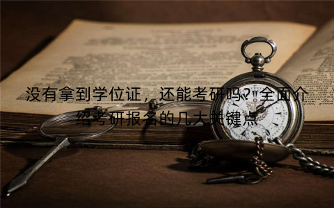 没有拿到学位证,还能考研吗?全面介绍考研报名的几大关键点 没有拿到学位证,还能考研吗?全面介绍考研报名的几大关键点