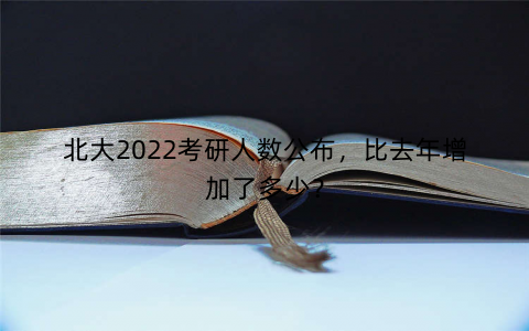北大2022考研人数公布,比去年增加了多少? 北大2022考研人数公布,比去年增加了多少?