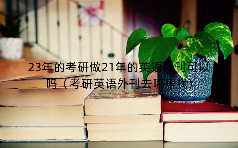 23年的考研做21年的英语外刊可以吗（考研英语外刊去哪里找)