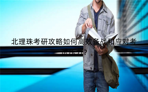 北理珠考研攻略如何高效备战和应对考试压力？