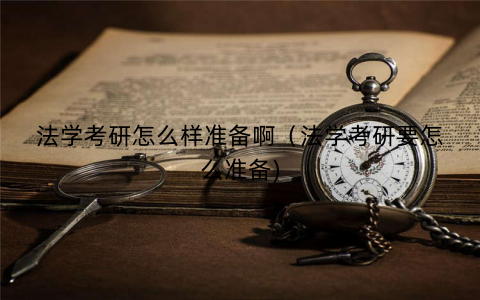 法学考研怎么样准备啊(法学考研要怎么准备) 法学考研怎么样准备啊(法学考研要怎么准备)