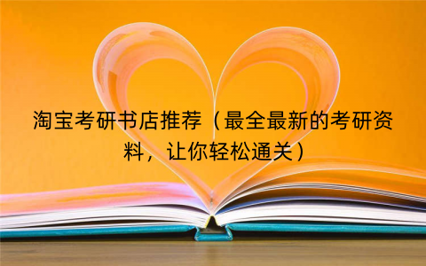 淘宝考研书店推荐（最全最新的考研资料，让你轻松通关）
