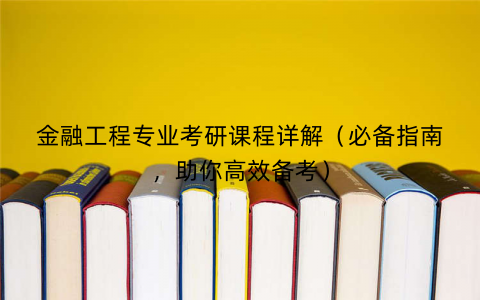 金融工程专业考研课程详解（必备指南，助你高效备考）
