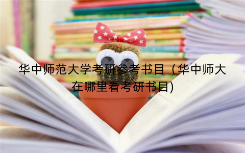华中师范大学考研参考书目（华中师大在哪里看考研书目)