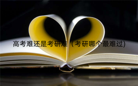 高考难还是考研难(考研哪个最难过) 高考难还是考研难(考研哪个最难过)