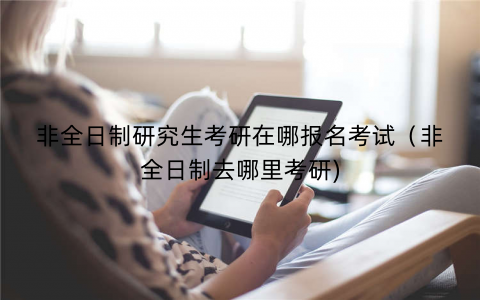 非全日制研究生考研在哪报名考试（非全日制去哪里考研)