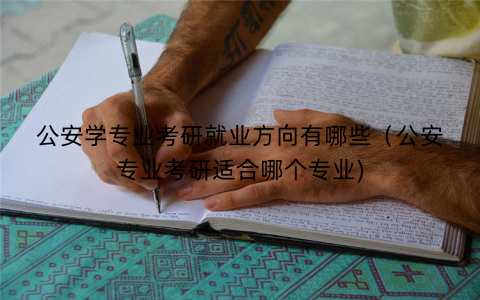 公安学专业考研就业方向有哪些（公安专业考研适合哪个专业)