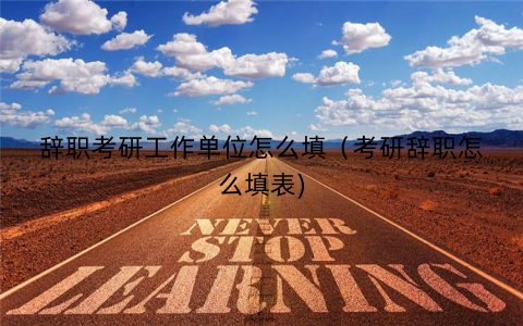 辞职考研工作单位怎么填（考研辞职怎么填表)