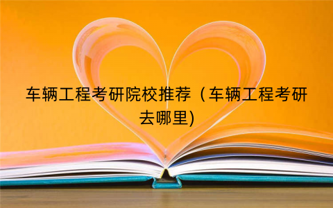车辆工程考研院校推荐（车辆工程考研去哪里)