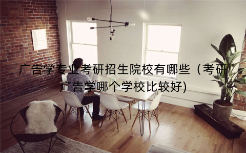 广告学专业考研招生院校有哪些(考研广告学哪个学校比较好) 广告学专业考研招生院校有哪些(考研广告学哪个学校比较好)