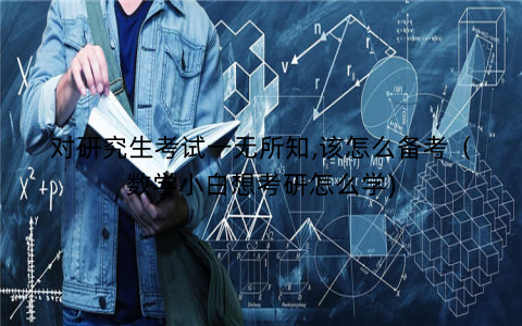 对研究生考试一无所知,该怎么备考（数学小白想考研怎么学)