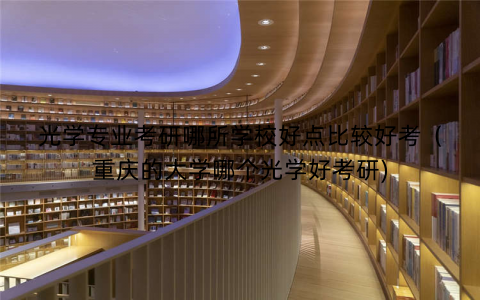 光学专业考研哪所学校好点比较好考（重庆的大学哪个光学好考研)