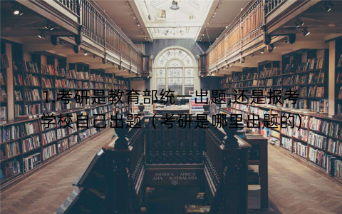 1.考研是教育部统一出题,还是报考学校自己出题（考研是哪里出题的)