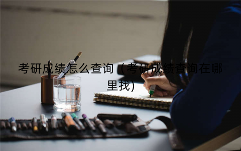 考研成绩怎么查询（考研成绩查询在哪里找)