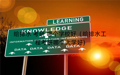 给排水 考研 哪个学校好（给排水工程考研哪个大学好)