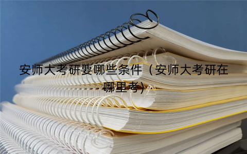 安师大考研要哪些条件（安师大考研在哪里考)