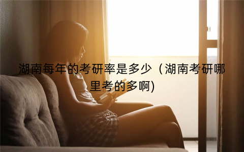 湖南每年的考研率是多少（湖南考研哪里考的多啊)