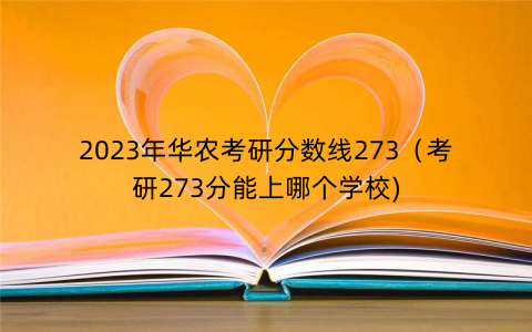 2023年华农考研分数线273（考研273分能上哪个学校)