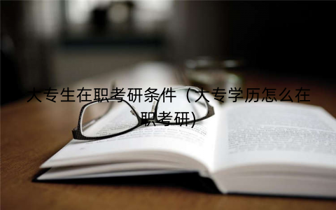 大专生在职考研条件（大专学历怎么在职考研)