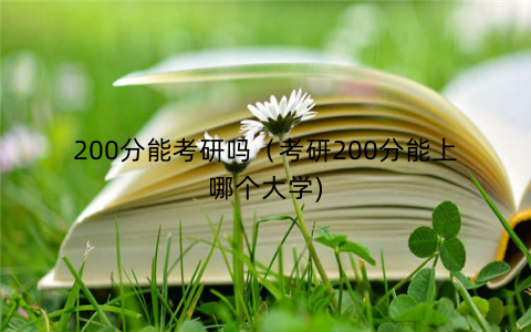 200分能考研吗(考研200分能上哪个大学) 200分能考研吗(考研200分能上哪个大学)