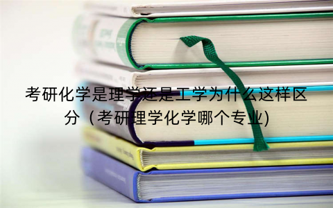 考研化学是理学还是工学为什么这样区分（考研理学化学哪个专业)