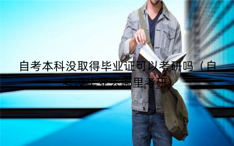 自考本科没取得毕业证可以考研吗（自考没毕业去哪里考研)