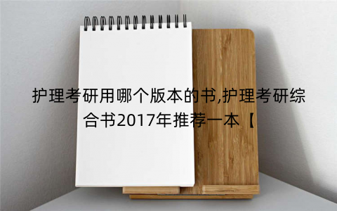 护理考研用哪个版本的书,护理考研综合书2017年推荐一本【