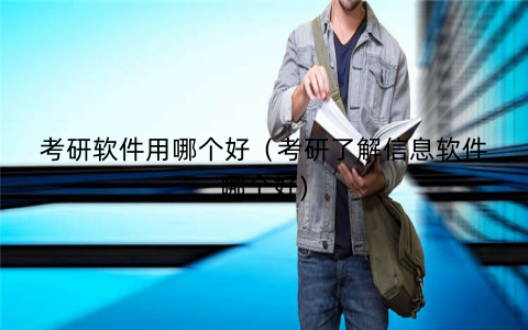 考研软件用哪个好（考研了解信息软件哪个好)