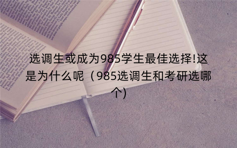 选调生或成为985学生最佳选择!这是为什么呢（985选调生和考研选哪个)