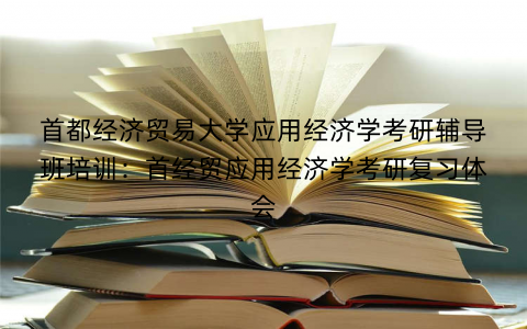 首都经济贸易大学应用经济学考研辅导班培训：首经贸应用经济学考研复习体会