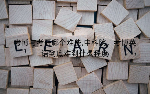 考博与考研哪个难些,中科院，考博英语到底难到什么程度