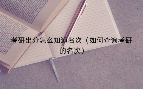 考研出分怎么知道名次（如何查询考研的名次）